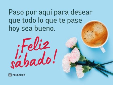 80 frases para disfrutar al máximo tu sábado Consejos para dar los buenos días el sábado: